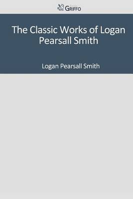 Book cover for The Classic Works of Logan Pearsall Smith