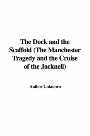 Cover of The Dock and the Scaffold (the Manchester Tragedy and the Cruise of the Jacknell