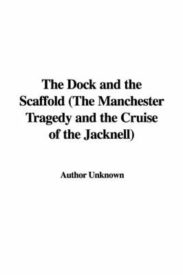 Book cover for The Dock and the Scaffold (the Manchester Tragedy and the Cruise of the Jacknell