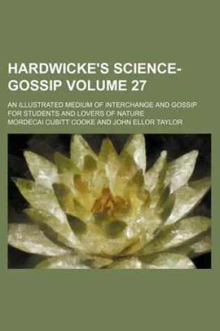 Cover of Hardwicke's Science-Gossip Volume 27; An Illustrated Medium of Interchange and Gossip for Students and Lovers of Nature