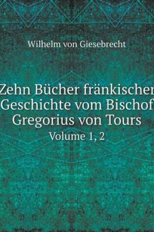 Cover of Zehn Bücher fränkischer Geschichte vom Bischof Gregorius von Tours Volume 1, 2