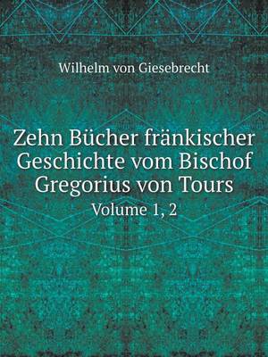 Book cover for Zehn Bücher fränkischer Geschichte vom Bischof Gregorius von Tours Volume 1, 2