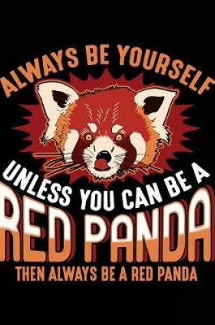 Cover of Always Be Yourself Unless You Can Be a Red Panda Then Always Be a Red Panda