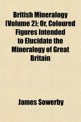 Book cover for British Mineralogy (Volume 2); Or, Coloured Figures Intended to Elucidate the Mineralogy of Great Britain