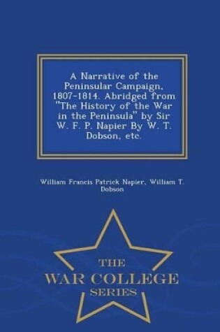 Cover of A Narrative of the Peninsular Campaign, 1807-1814. Abridged from the History of the War in the Peninsula by Sir W. F. P. Napier by W. T. Dobson, Etc. - War College Series