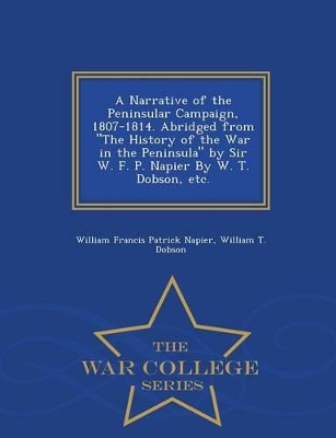 Book cover for A Narrative of the Peninsular Campaign, 1807-1814. Abridged from the History of the War in the Peninsula by Sir W. F. P. Napier by W. T. Dobson, Etc. - War College Series