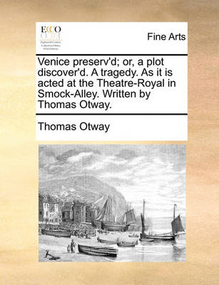 Book cover for Venice Preserv'd; Or, a Plot Discover'd. a Tragedy. as It Is Acted at the Theatre-Royal in Smock-Alley. Written by Thomas Otway.