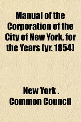 Book cover for Manual of the Corporation of the City of New York, for the Years (Yr. 1854)