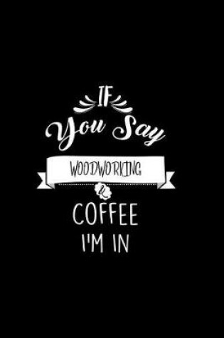 Cover of If You Say Woodworking and Coffee I'm In