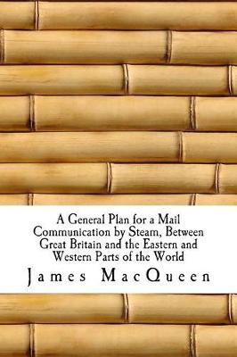 Book cover for A General Plan for a Mail Communication by Steam, Between Great Britain and the Eastern and Western Parts of the World