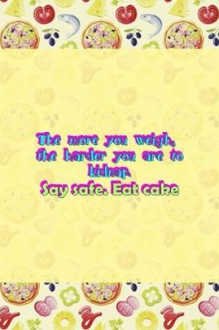 Cover of The More You Weigh, The Harder You Are To Kidnap. Stay Safe. Eat Cake.