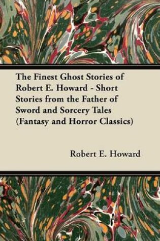 Cover of The Finest Ghost Stories of Robert E. Howard - Short Stories from the Father of Sword and Sorcery Tales (Fantasy and Horror Classics)