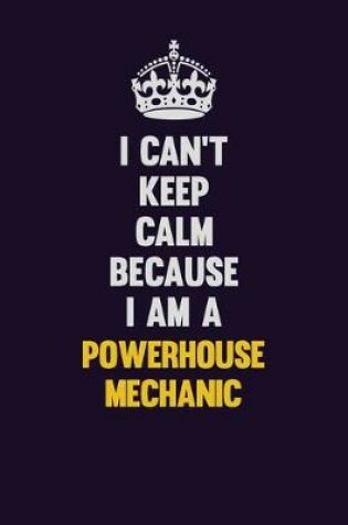 Cover of I Can't Keep Calm Because I Am A Powerhouse Mechanic