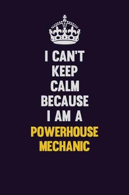 Book cover for I Can't Keep Calm Because I Am A Powerhouse Mechanic