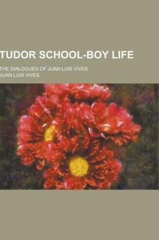 Cover of Tudor School-Boy Life; The Dialogues of Juan Luis Vives