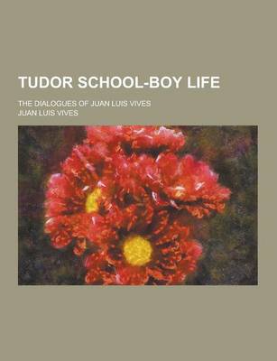 Book cover for Tudor School-Boy Life; The Dialogues of Juan Luis Vives