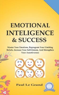 Book cover for Emotional Intelligence & Success - Master Your Emotions, Reprogram Your Limiting Beliefs, Increase Your Self-Esteem, And Strengthen Your Assertiveness