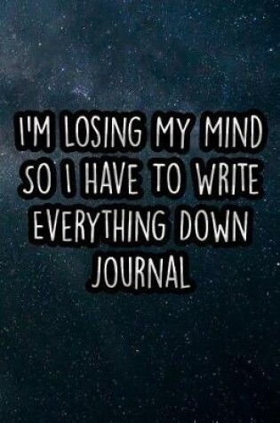 Cover of I'm Losing My Mind So I Have to Write Everything Down Journal