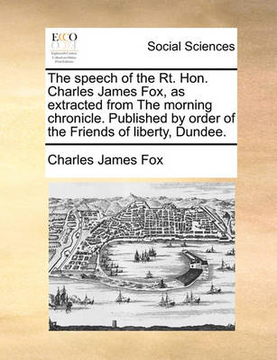 Book cover for The Speech of the Rt. Hon. Charles James Fox, as Extracted from the Morning Chronicle. Published by Order of the Friends of Liberty, Dundee.