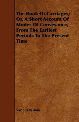 Book cover for The Book Of Carriages; Or, A Short Account Of Modes Of Conveyance, From The Earliest Periods To The Present Time