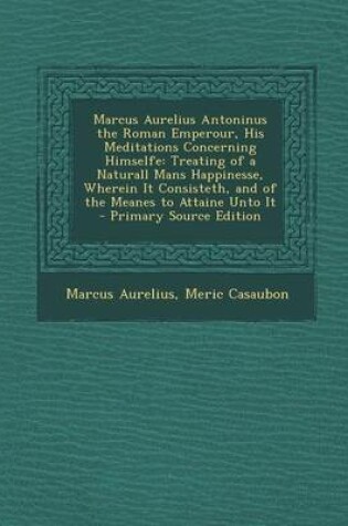 Cover of Marcus Aurelius Antoninus the Roman Emperour, His Meditations Concerning Himselfe