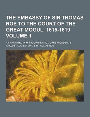 Book cover for The Embassy of Sir Thomas Roe to the Court of the Great Mogul, 1615-1619; As Narrated in His Journal and Correspondence Volume 1
