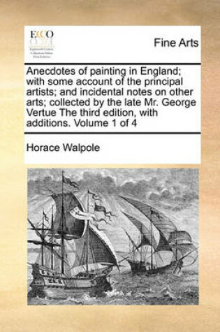 Cover of Anecdotes of painting in England; with some account of the principal artists; and incidental notes on other arts; collected by the late Mr. George Vertue The third edition, with additions. Volume 1 of 4