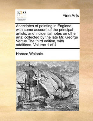 Book cover for Anecdotes of painting in England; with some account of the principal artists; and incidental notes on other arts; collected by the late Mr. George Vertue The third edition, with additions. Volume 1 of 4