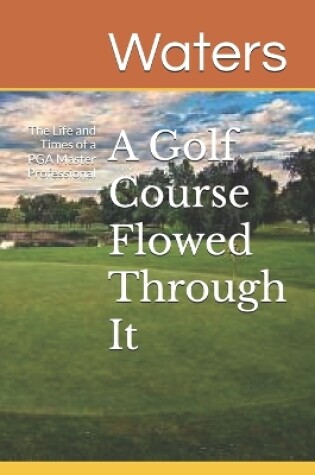 Cover of A Golf Course Flowed Through It