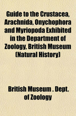 Cover of Guide to the Crustacea, Arachnida, Onychophora and Myriopoda Exhibited in the Department of Zoology, British Museum (Natural History)