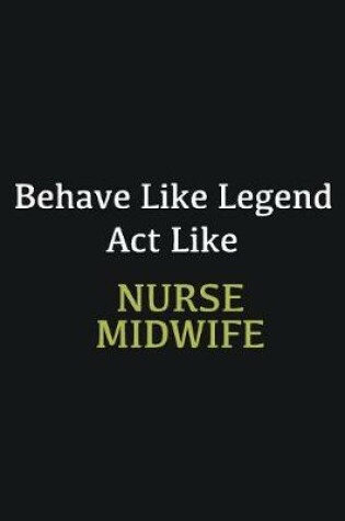 Cover of Behave like Legend Act Like Nurse Midwife