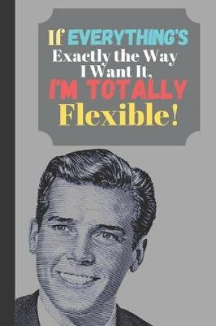 Cover of If Everything's Exactly The Way I Want It I'm Totally Flexible!