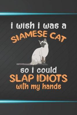 Book cover for I Wish I Was A Siamese Cat So I Could Slap Idiots With My Hands Notebook Journal