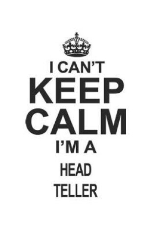 Cover of I Can't Keep Calm I'm A Head Teller