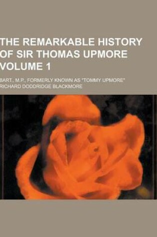 Cover of The Remarkable History of Sir Thomas Upmore; Bart., M.P., Formerly Known as Tommy Upmore Volume 1
