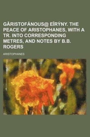 Cover of G Ristofanous@ E Ryny. the Peace of Aristophanes, with a Tr. Into Corresponding Metres, and Notes by B.B. Rogers