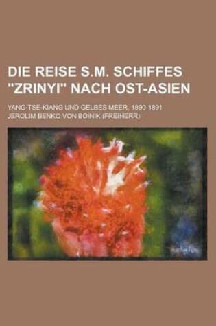 Cover of Die Reise S.M. Schiffes Zrinyi Nach Ost-Asien; Yang-Tse-Kiang Und Gelbes Meer, 1890-1891