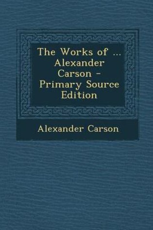 Cover of The Works of ... Alexander Carson - Primary Source Edition