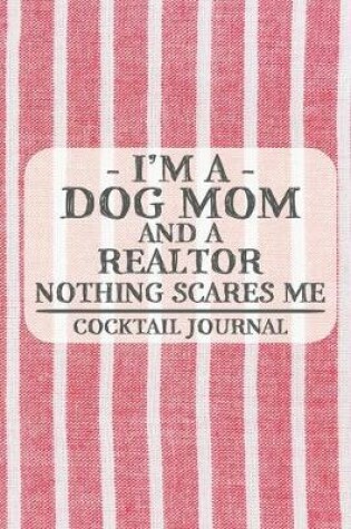 Cover of I'm a Dog Mom and a Realtor Nothing Scares Me Cocktail Journal