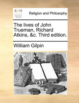 Book cover for The Lives of John Trueman, Richard Atkins, &C. Third Edition.