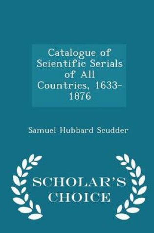 Cover of Catalogue of Scientific Serials of All Countries, 1633-1876 - Scholar's Choice Edition