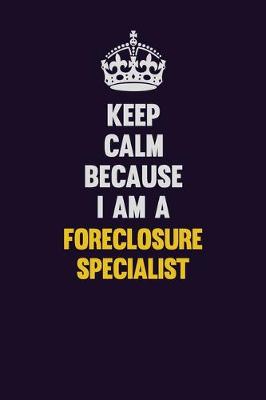 Book cover for Keep Calm Because I Am A Foreclosure Specialist