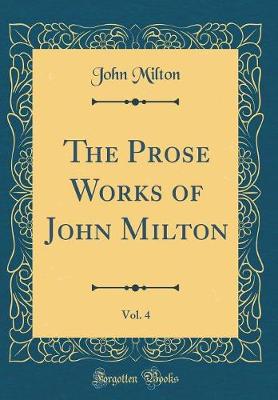 Book cover for The Prose Works of John Milton, Vol. 4 (Classic Reprint)