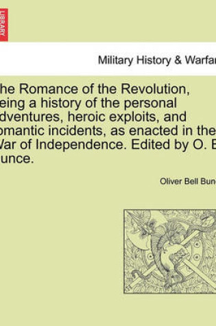 Cover of The Romance of the Revolution, Being a History of the Personal Adventures, Heroic Exploits, and Romantic Incidents, as Enacted in the War of Independence. Edited by O. B. Bunce.