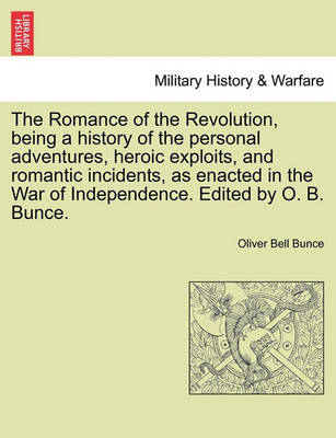 Book cover for The Romance of the Revolution, Being a History of the Personal Adventures, Heroic Exploits, and Romantic Incidents, as Enacted in the War of Independence. Edited by O. B. Bunce.