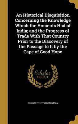 Book cover for An Historical Disquisition Concerning the Knowledge Which the Ancients Had of India; And the Progress of Trade with That Country Prior to the Discovery of the Passage to It by the Cape of Good Hope