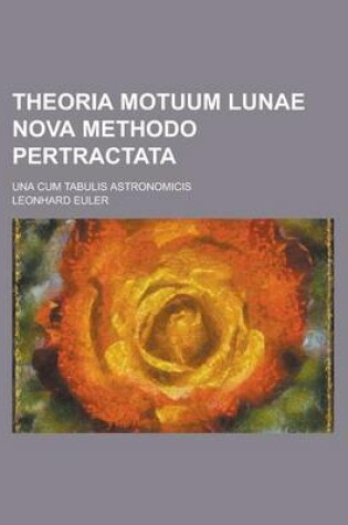 Cover of Theoria Motuum Lunae Nova Methodo Pertractata; Una Cum Tabulis Astronomicis