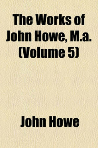 Cover of The Works of John Howe, M.A. (Volume 5)