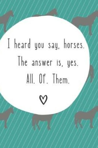 Cover of I Heard You Say Horses. The Answer Is Yes. All. Of. Them