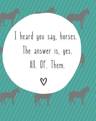 Book cover for I Heard You Say Horses. The Answer Is Yes. All. Of. Them